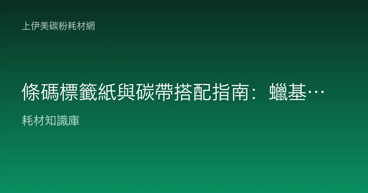 條碼標籤紙與碳帶搭配指南：蠟基、蠟樹脂、樹脂碳帶怎麼選