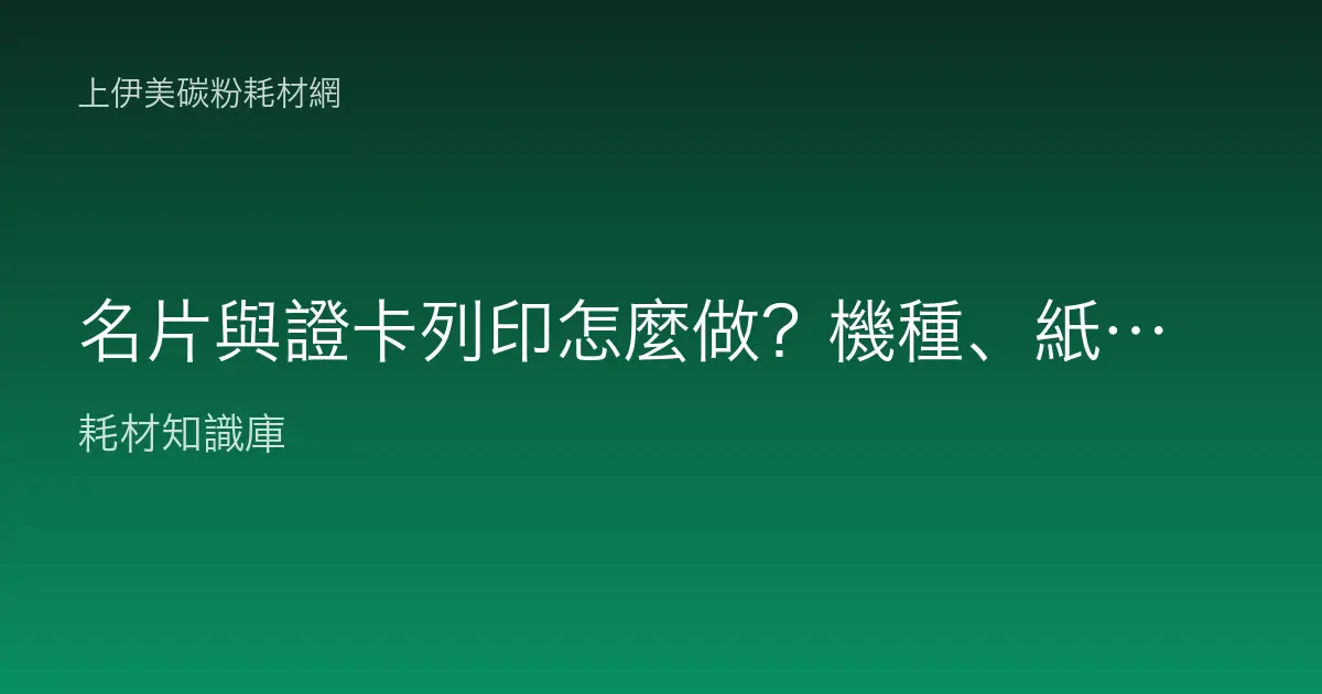 名片與證卡列印怎麼做？機種、紙材與耗材選用完整指南