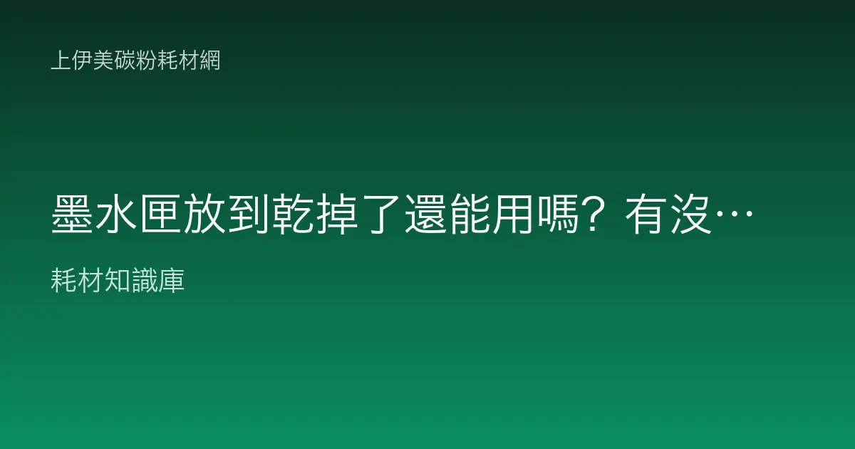 墨水匣放到乾掉了還能用嗎？有沒有辦法救回來？