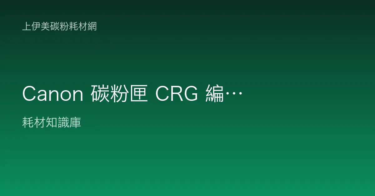 Canon 碳粉匣 CRG 編號怎麼看？適用機型與容量版本辨識指南