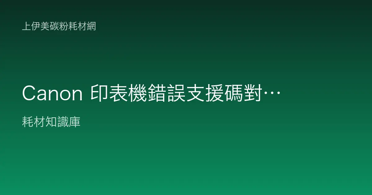 Canon 印表機錯誤支援碼對照：1000、1300、5B00 系列與墨水訊息判讀