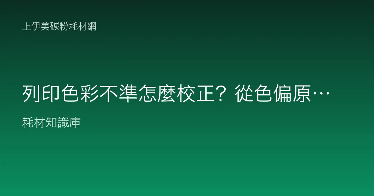 列印色彩不準怎麼校正？從色偏原因到校色的完整步驟