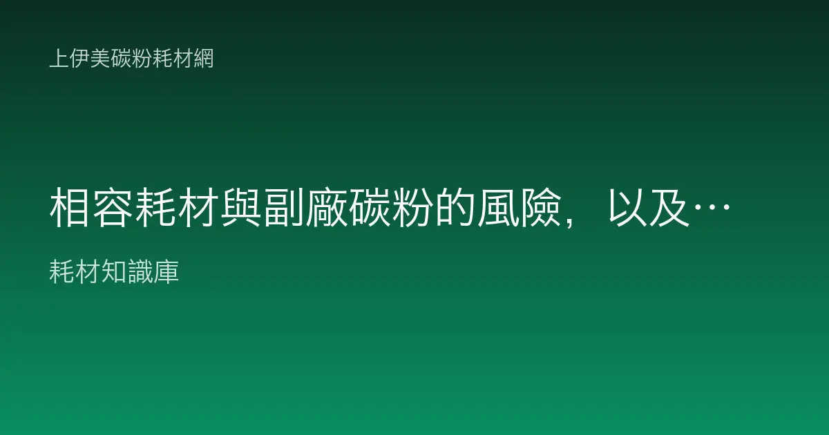 相容耗材與副廠碳粉的風險，以及怎麼挑