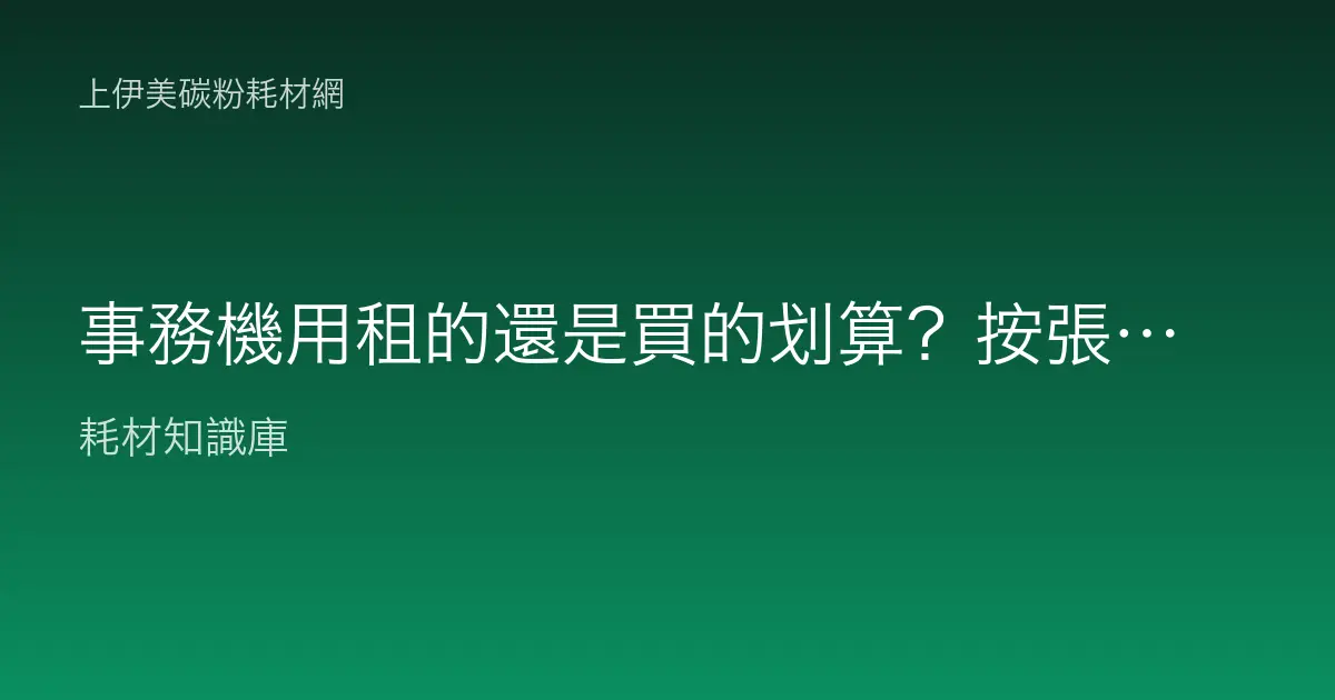 事務機用租的還是買的划算？按張計費合約與總成本怎麼比