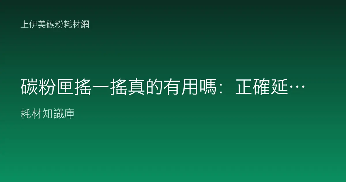 碳粉匣搖一搖真的有用嗎：正確延命與更換時機