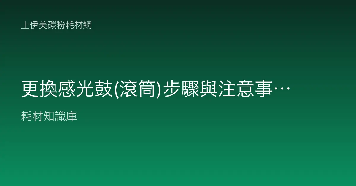 更換感光鼓(滾筒)步驟與注意事項：判斷時機、正確拆裝與避免刮傷全指南