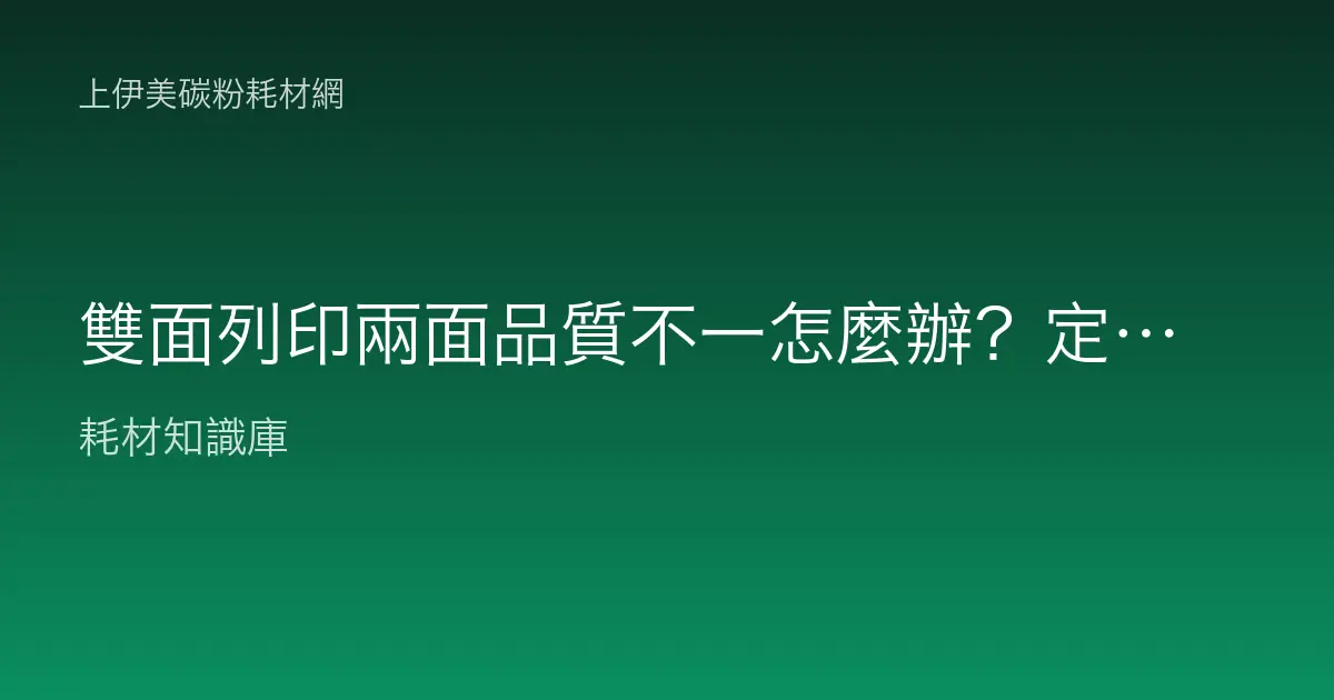 雙面列印兩面品質不一怎麼辦？定影、紙張與路徑差異完整排除