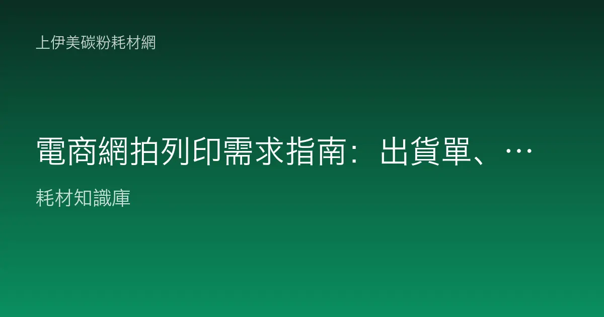 電商網拍列印需求指南：出貨單、退貨單、包裹標籤耗材怎麼配？