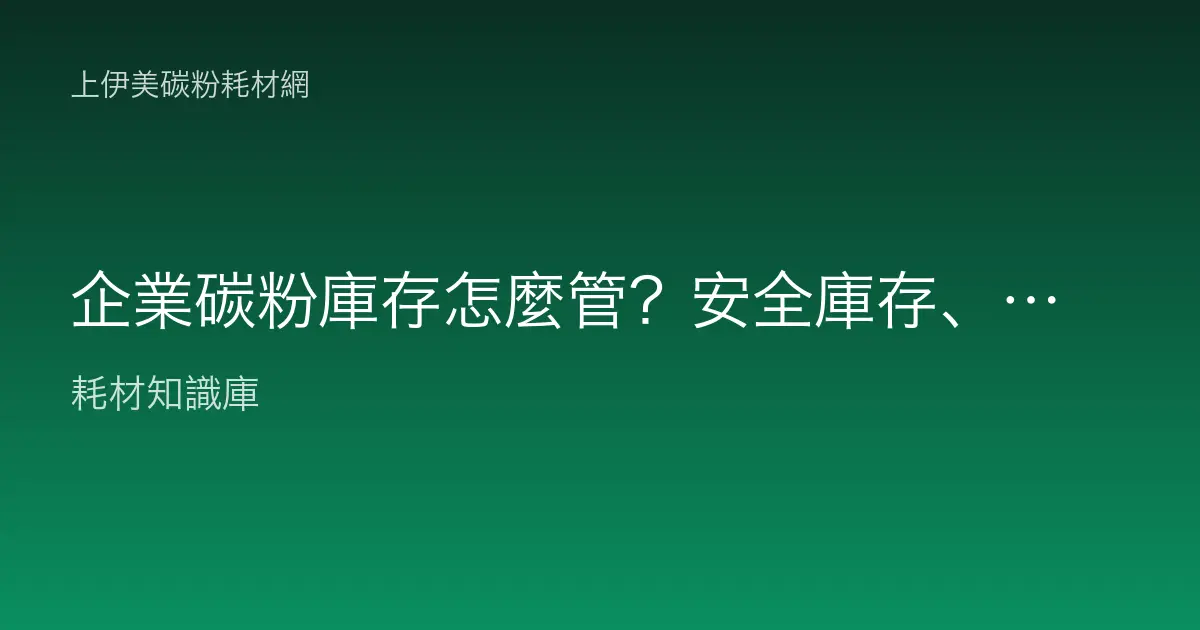 企業碳粉庫存怎麼管？安全庫存、先進先出與年約採購全規劃