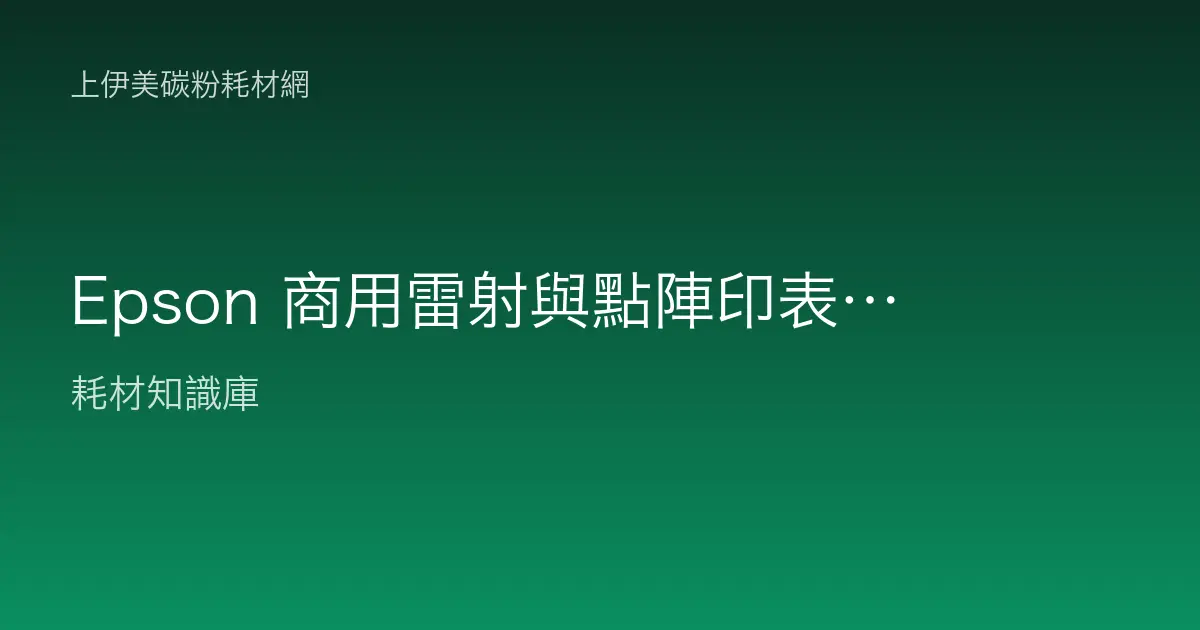 Epson 商用雷射與點陣印表機介紹：LQ 點陣機色帶與雷射碳粉怎麼配