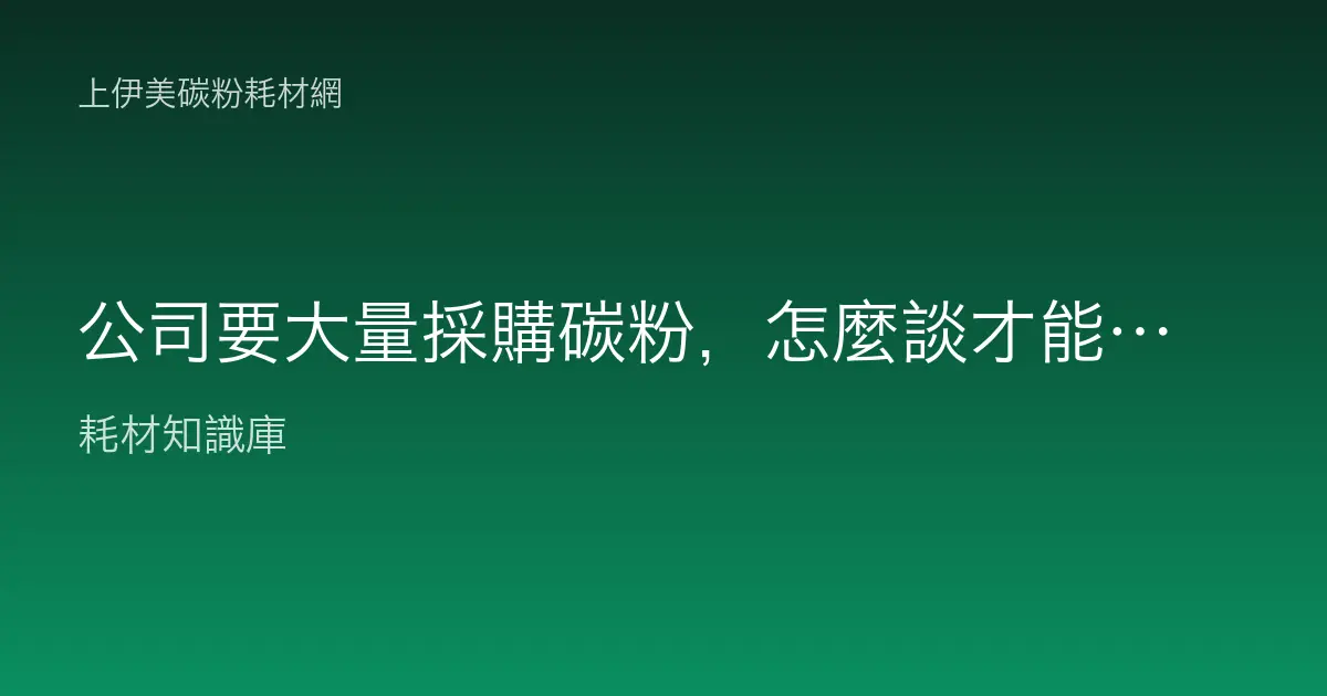 公司要大量採購碳粉，怎麼談才能買到比較便宜的價格？