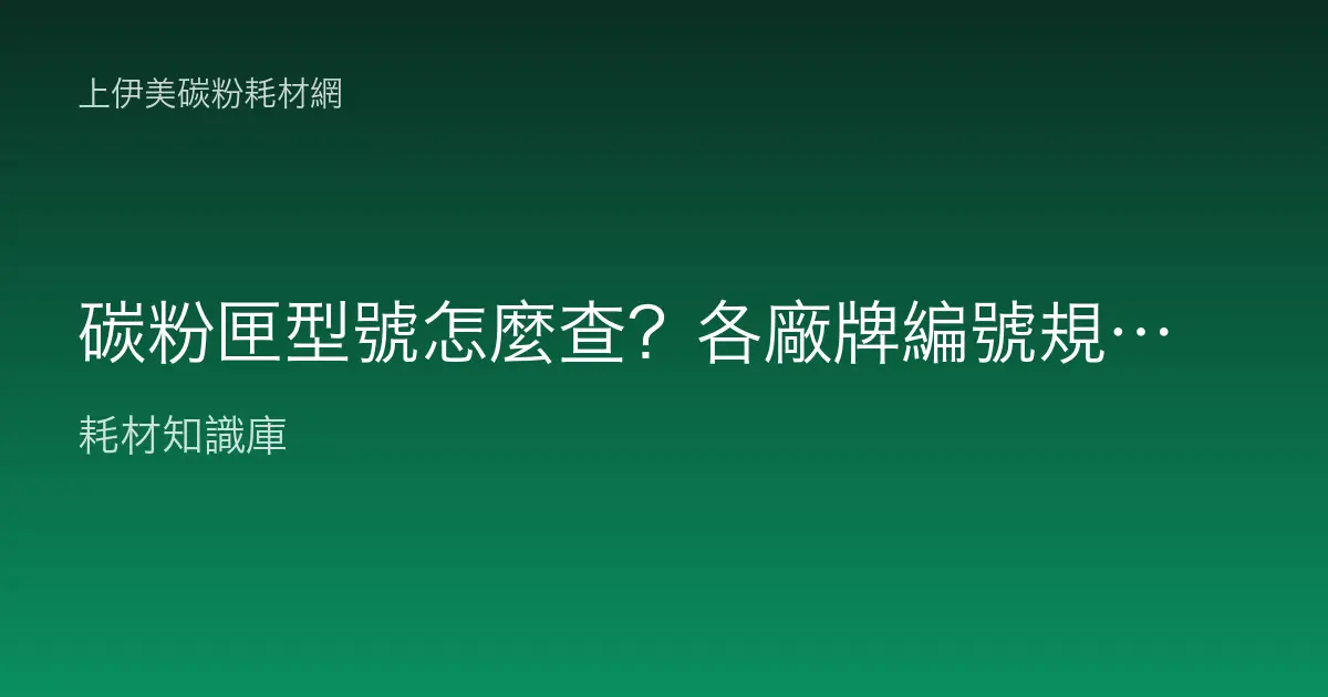碳粉匣型號怎麼查？各廠牌編號規則與對應查法總整理