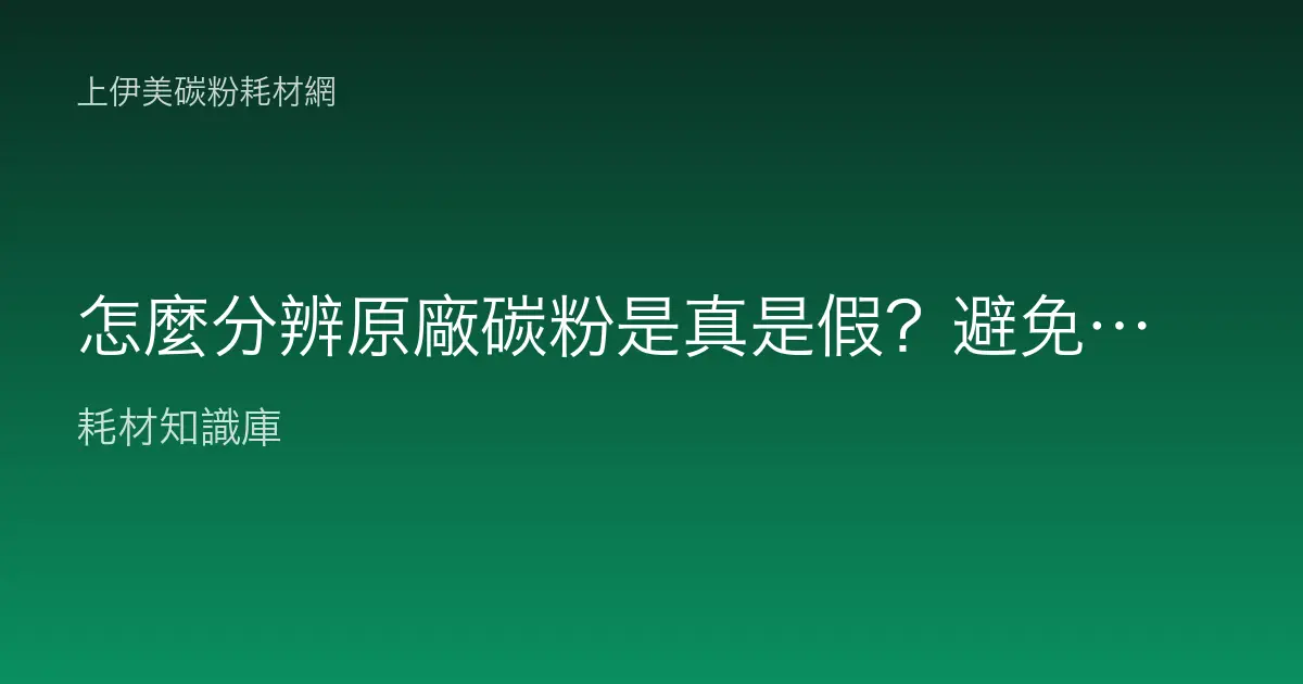 怎麼分辨原廠碳粉是真是假？避免買到假貨與水貨的查核方法