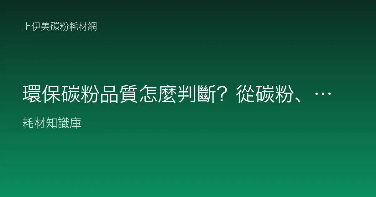 環保碳粉品質怎麼判斷？從碳粉、零件到良率的六個關鍵指標