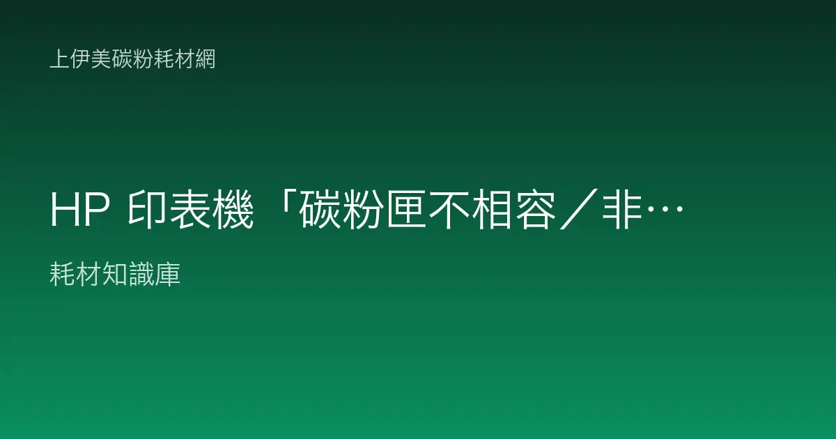 HP 印表機「碳粉匣不相容／非原廠」訊息排除教學