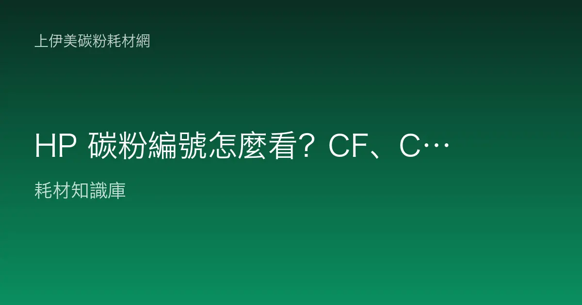 HP 碳粉編號怎麼看？CF、CE、W 系列與 A／X 型號規則完整解讀