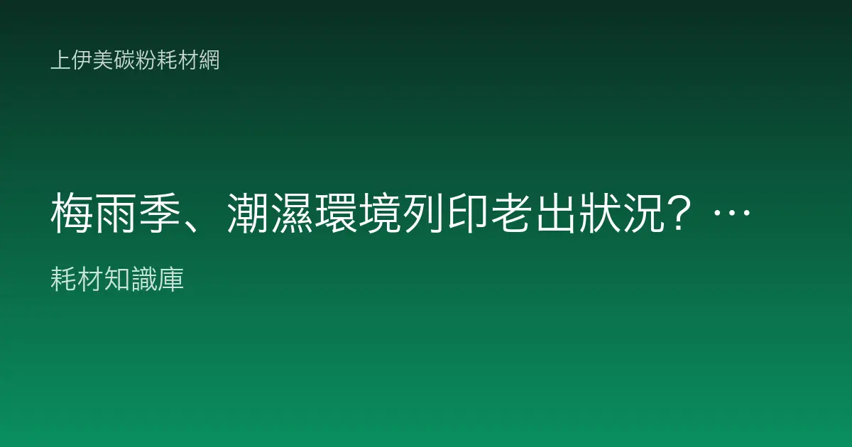 梅雨季、潮濕環境列印老出狀況？受潮紙張與碳粉結塊的防護與排除