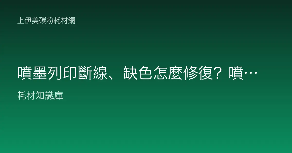 噴墨列印斷線、缺色怎麼修復？噴頭堵塞判讀與清潔更換全攻略