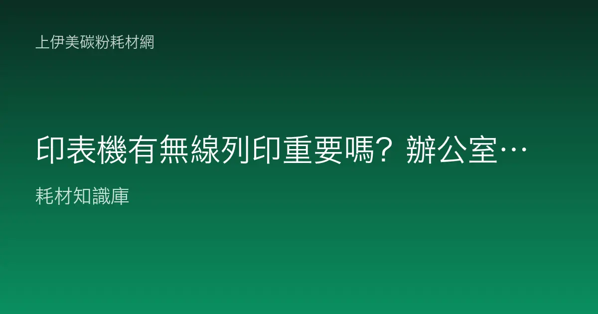 印表機有無線列印重要嗎？辦公室多人共用和手機列印真的用得到嗎？