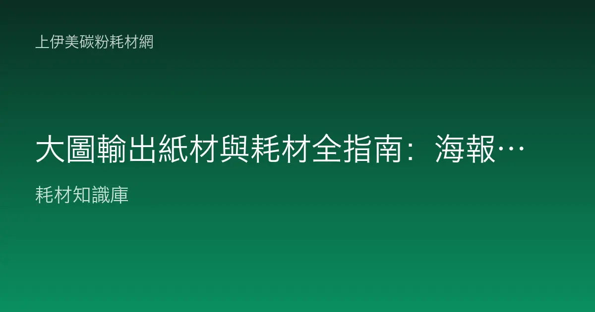 大圖輸出紙材與耗材全指南：海報紙、噴畫布、背膠與相關耗材選擇