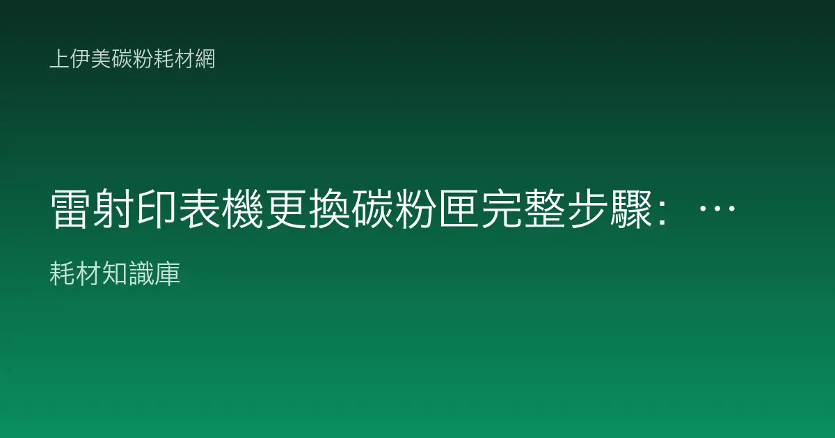 雷射印表機更換碳粉匣完整步驟：正確拆裝、搖粉與首頁測試一次學會