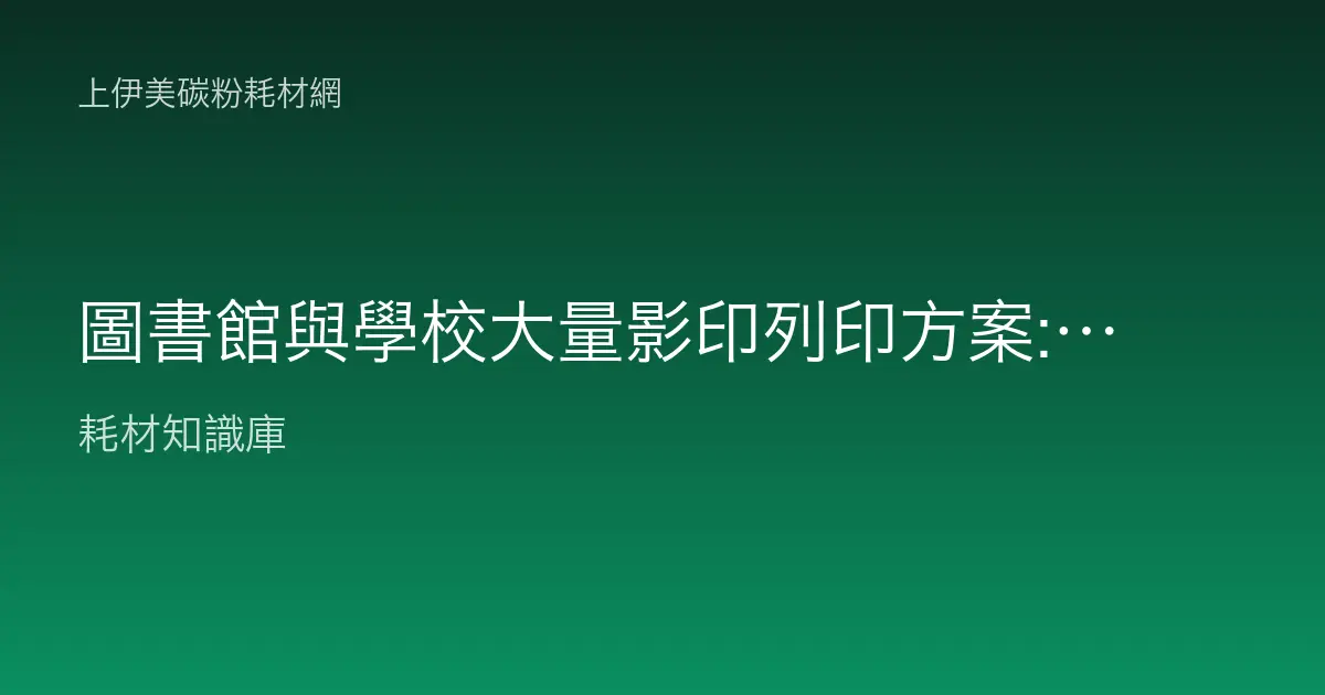 圖書館與學校大量影印列印方案:機種、碳粉與成本控管指南