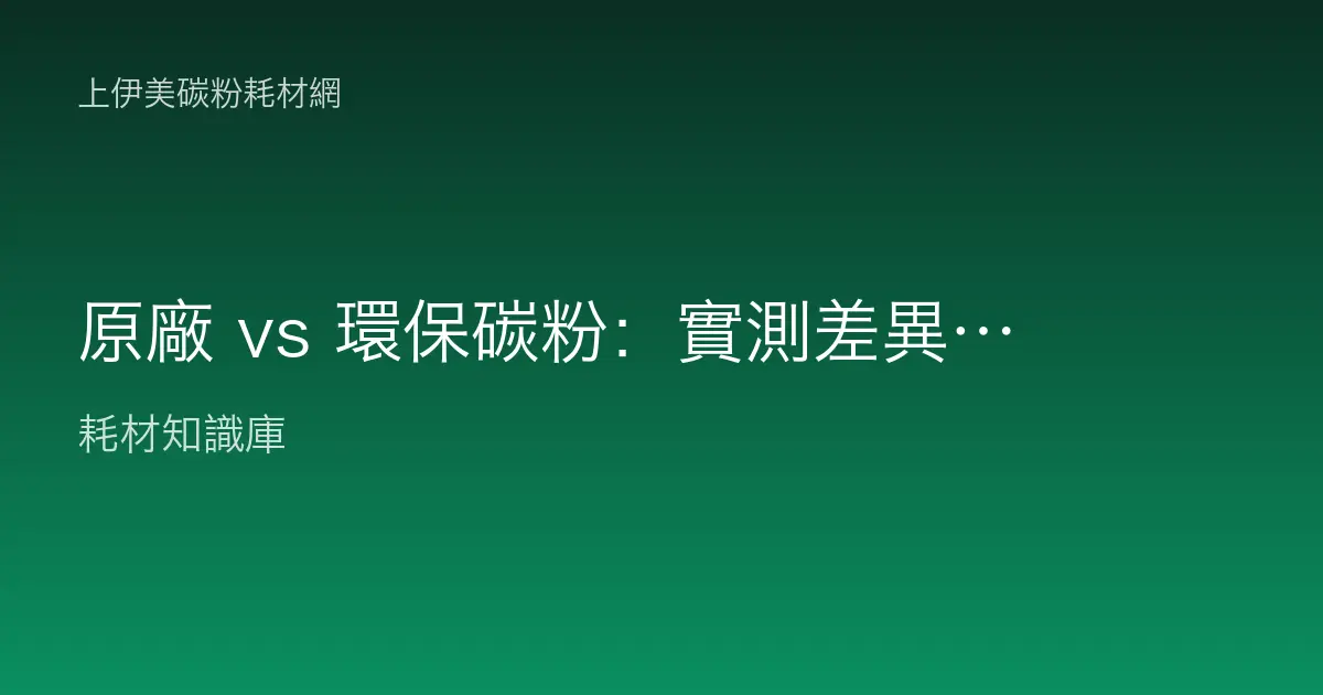 原廠 vs 環保碳粉：實測差異全解析