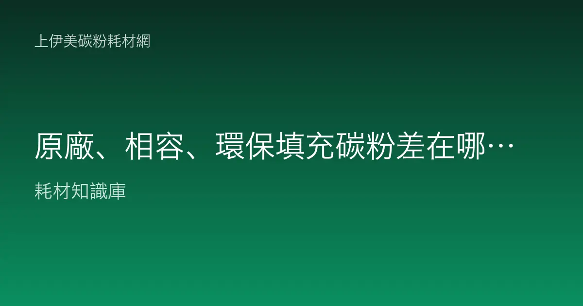 原廠、相容、環保填充碳粉差在哪？三種碳粉的差異與風險完整比較