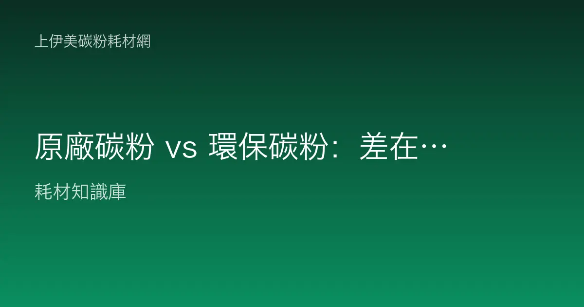 原廠碳粉 vs 環保碳粉：差在哪、怎麼選