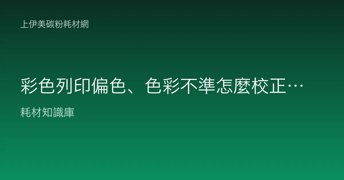 彩色列印偏色、色彩不準怎麼校正？從碳粉、校色到設定完整排除