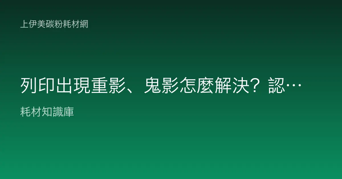 列印出現重影、鬼影怎麼解決？認識殘影成因與定影感光鼓對策