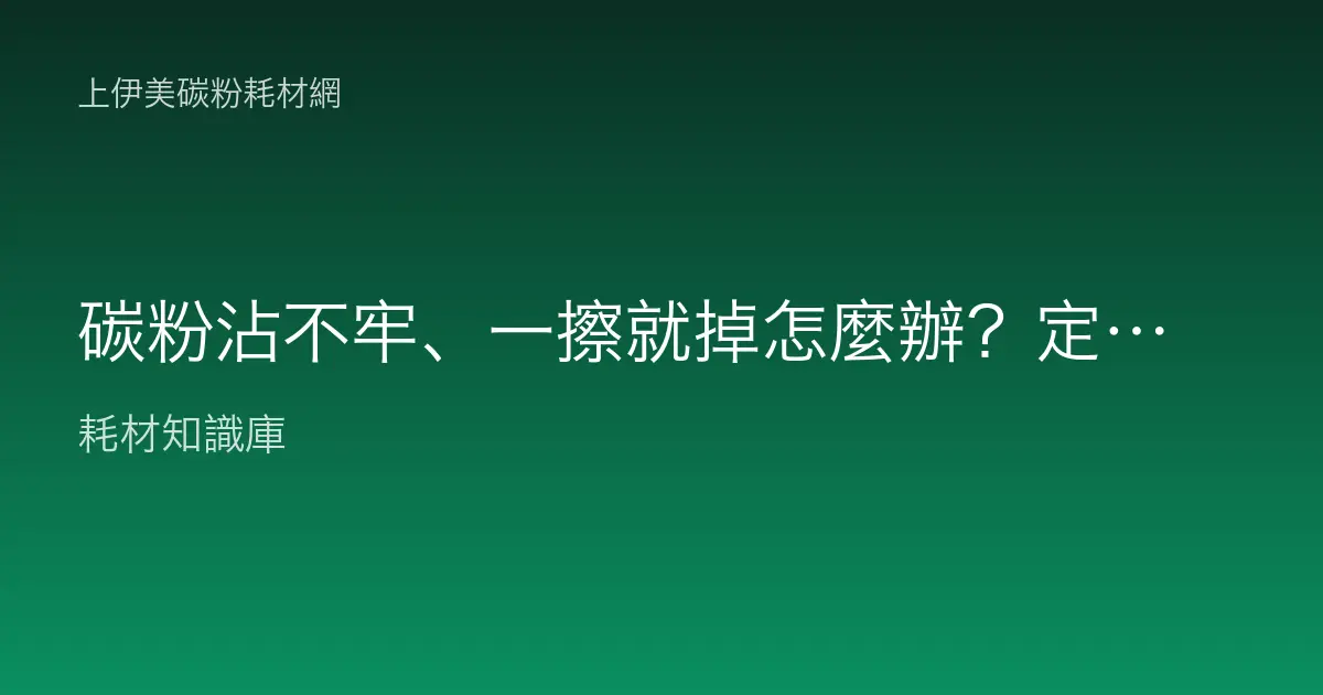 碳粉沾不牢、一擦就掉怎麼辦？定影不良的原因判讀與排除