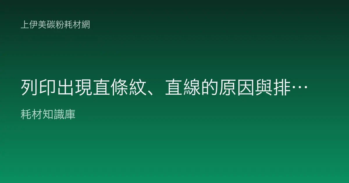列印出現直條紋、直線的原因與排除：碳粉、感光鼓與定影全解析