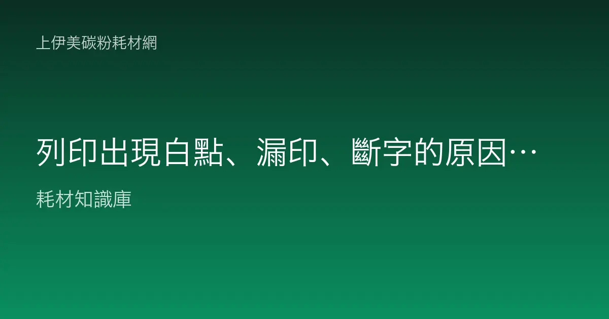 列印出現白點、漏印、斷字的原因與排除：碳粉、感光鼓與紙張檢查