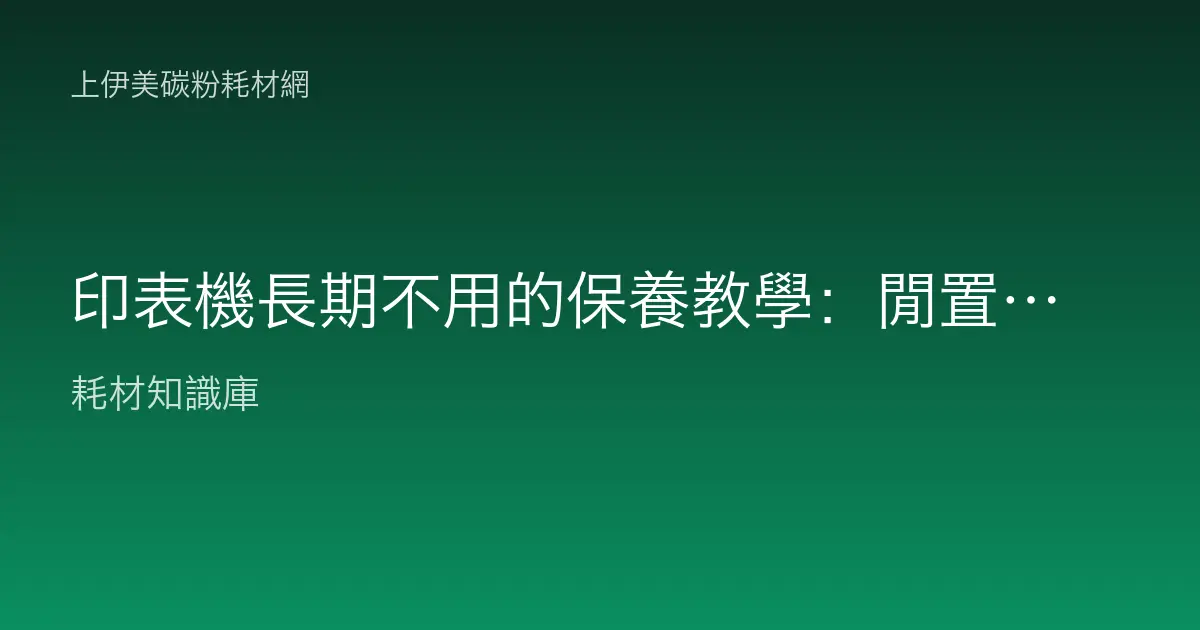 印表機長期不用的保養教學：閒置前處理、存放環境與重新啟用的完整做法