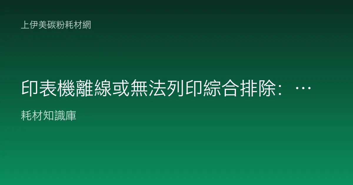 印表機離線或無法列印綜合排除：網路、驅動、佇列問題判讀教學