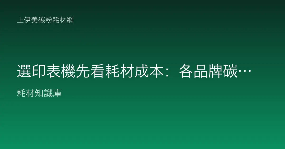 選印表機先看耗材成本：各品牌碳粉墨水取得與每張成本比較指南