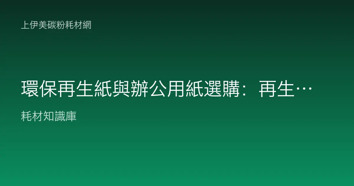 環保再生紙與辦公用紙選購：再生紙分級、環保標章與影印適用性