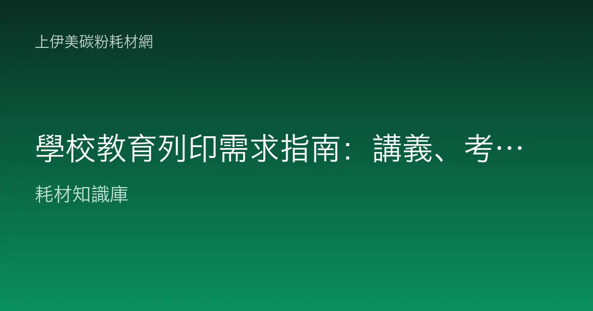 學校教育列印需求指南：講義、考卷、公告的耗材怎麼配最省？