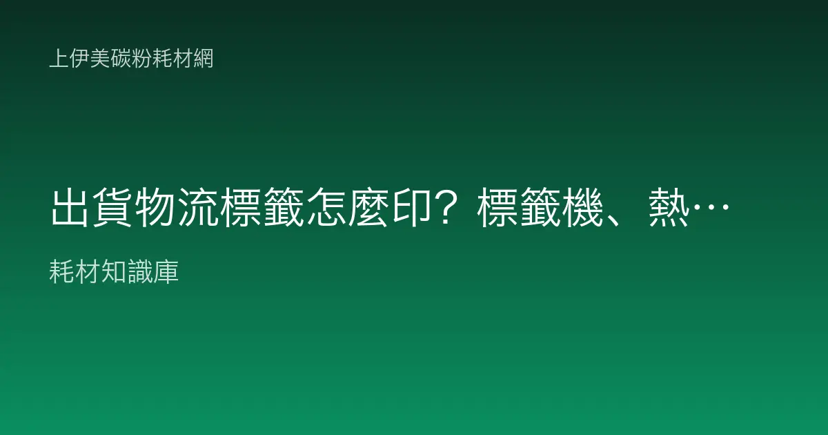 出貨物流標籤怎麼印？標籤機、熱感紙與碳帶完整選用指南