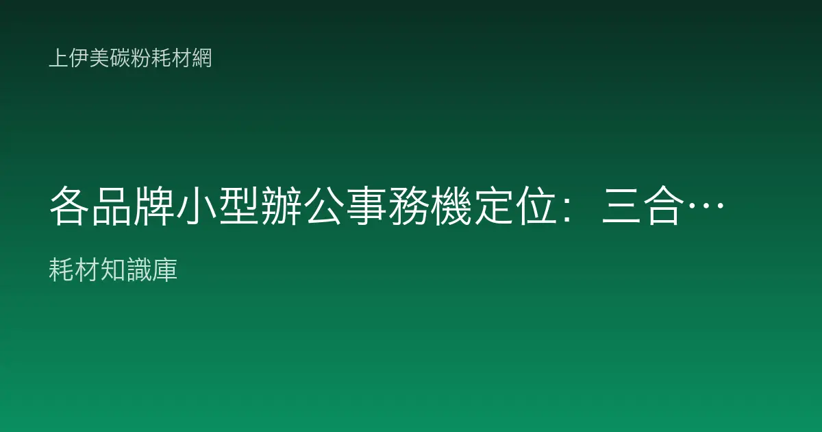 各品牌小型辦公事務機定位：三合一與四合一怎麼選及碳粉墨水成本