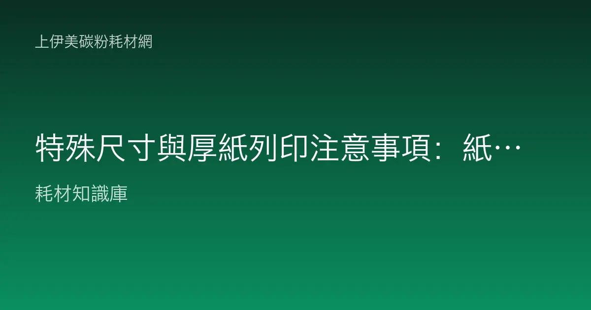 特殊尺寸與厚紙列印注意事項：紙道、進紙匣與克重上限完整避雷