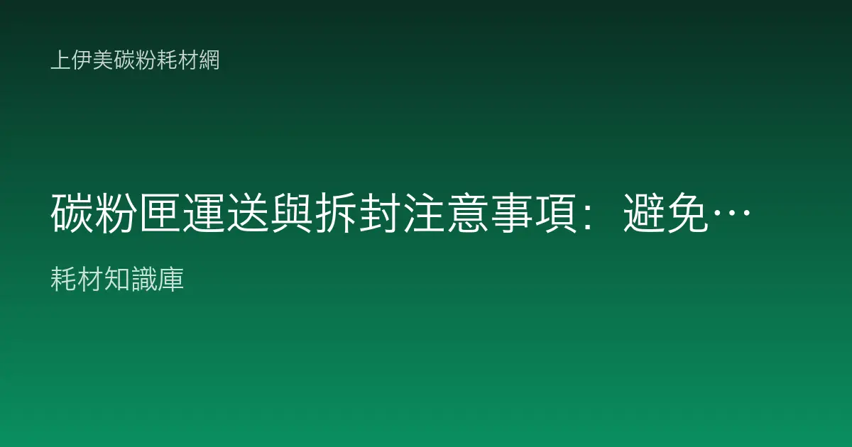 碳粉匣運送與拆封注意事項：避免漏粉與感光鼓受損