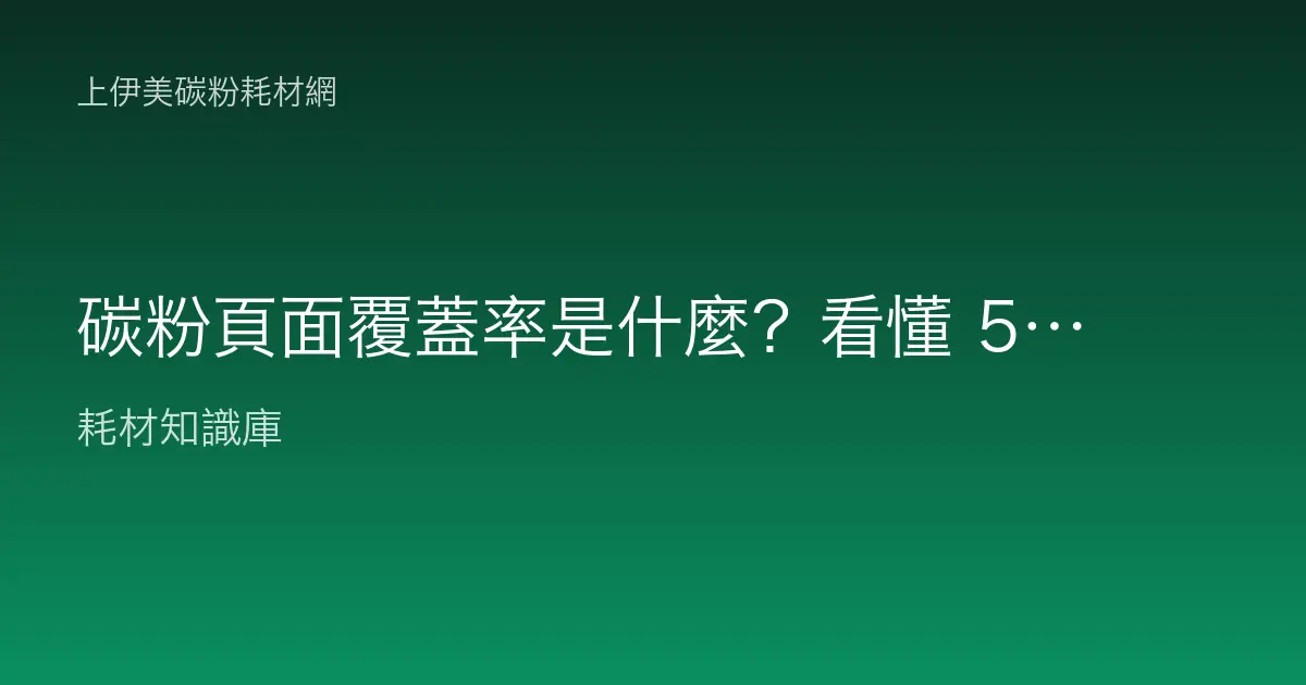 碳粉頁面覆蓋率是什麼？看懂 5% 標準與每頁成本、真實印量的關係