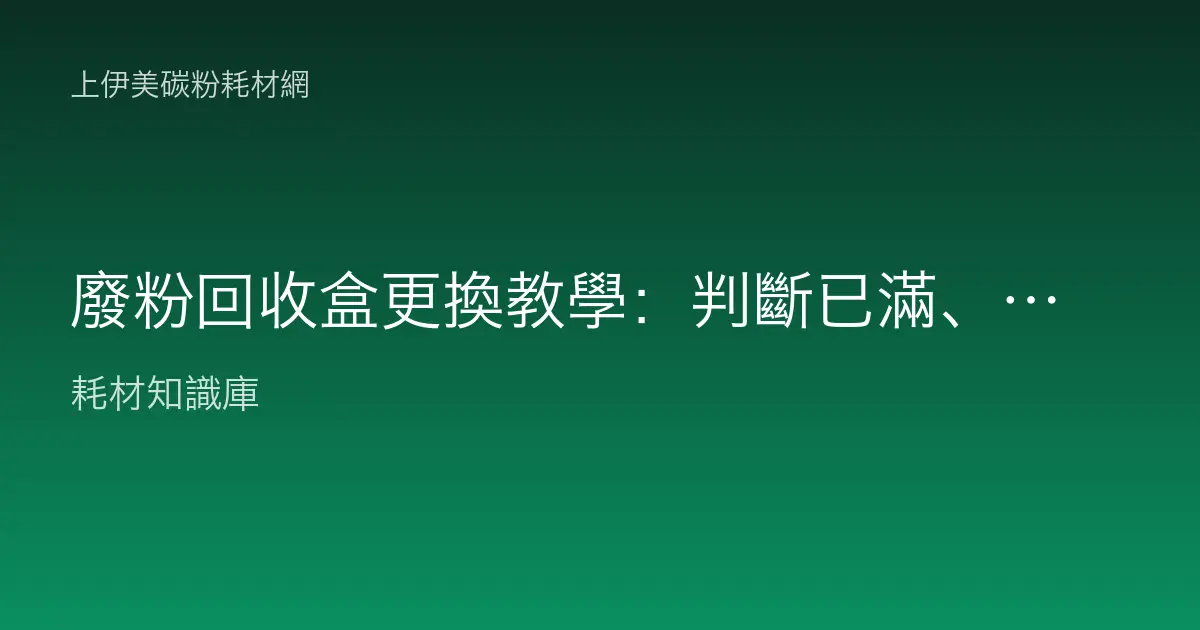 廢粉回收盒更換教學：判斷已滿、正確拆裝與避免漏粉的完整步驟